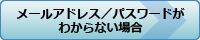 メールアドレス／パスワードがわからない方